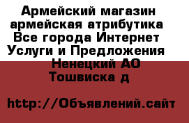 Армейский магазин ,армейская атрибутика - Все города Интернет » Услуги и Предложения   . Ненецкий АО,Тошвиска д.